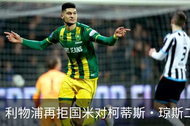 利物浦再拒国米对柯蒂斯·琼斯二次报价，对其接触方式愈发不满